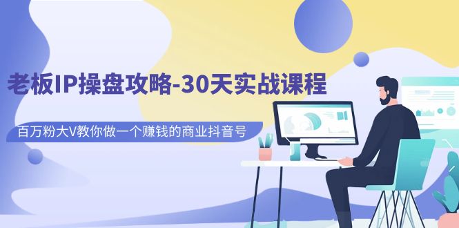 （7107期）老板IP操盘攻略-30天实战课程：百万粉大V教你做一个赚钱的商业抖音号-副业心选