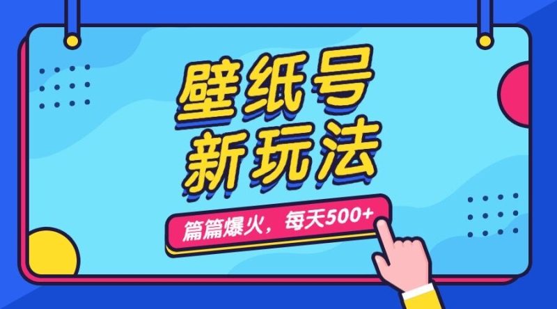 （7101期）壁纸号新玩法，篇篇流量1w+，每天5分钟收益500，保姆级教学-副业心选