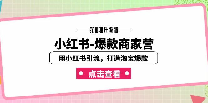 （7096期）小红书-爆款商家营【第18期升级版】用小红书引流，打造淘宝爆款（16节课） - 副业心选-副业心选