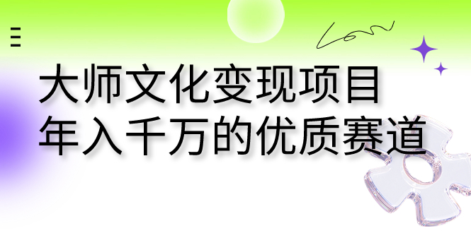 （7124期）大师文化变现项目 年入千万的优质赛道 - 副业心选-副业心选