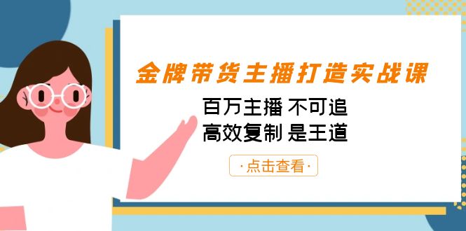 （7134期）金牌带货主播打造实战课：百万主播 不可追，高效复制 是王道（10节课）-副业心选