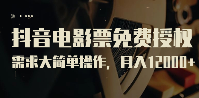 （7140期）抖音电影票免费授权，需求大简单操作，月入12000+（教程+素材打包）-副业心选