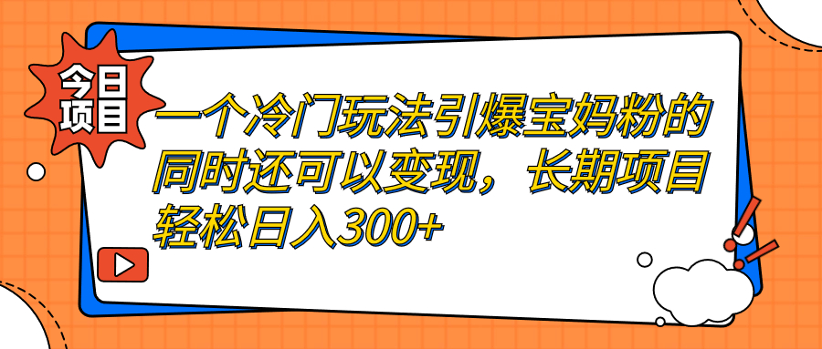 （7147期）一个冷门玩法引爆宝妈粉的同时还可以变现，长期项目轻松日入300+ - 副业心选-副业心选