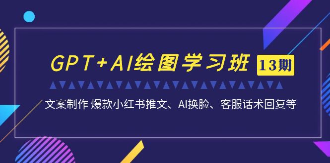 （7157期）GPT+AI绘图学习班【13期更新】 文案制作 爆款小红书推文、AI换脸、客服话术 - 副业心选-副业心选