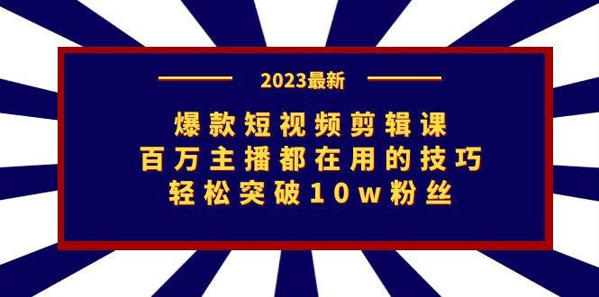 （7144期）爆款短视频剪辑课：百万主播都在用的技巧，轻松突破10w粉丝-副业心选