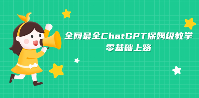 （7192期）全网最全ChatGPT保姆级教学，零基础上路-副业心选