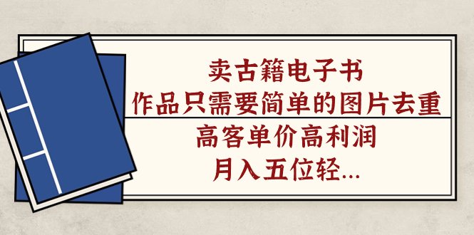 （7165期）卖古籍电子书，作品只需要简单的图片去重，高客单价高利润，月入五位轻…-副业心选