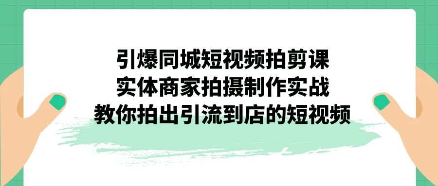 （7188期）引爆同城-短视频拍剪课：实体商家拍摄制作实战，教你拍出引流到店的短视频 - 副业心选-副业心选