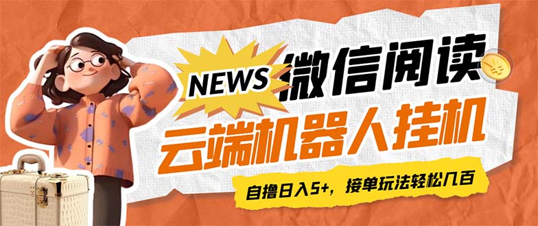 （7208期）最新微信阅读多平台云端挂机全自动脚本，单号利润5+，接单玩法日入500+… - 副业心选-副业心选
