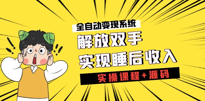 （7236期）《全自动变现系统》解放双手，实现睡后收入（实操课程+源码）-副业心选