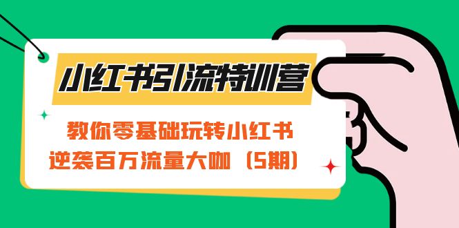 （7211期）小红书引流特训营-第5期：教你零基础玩转小红书，逆袭百万流量大咖-副业心选