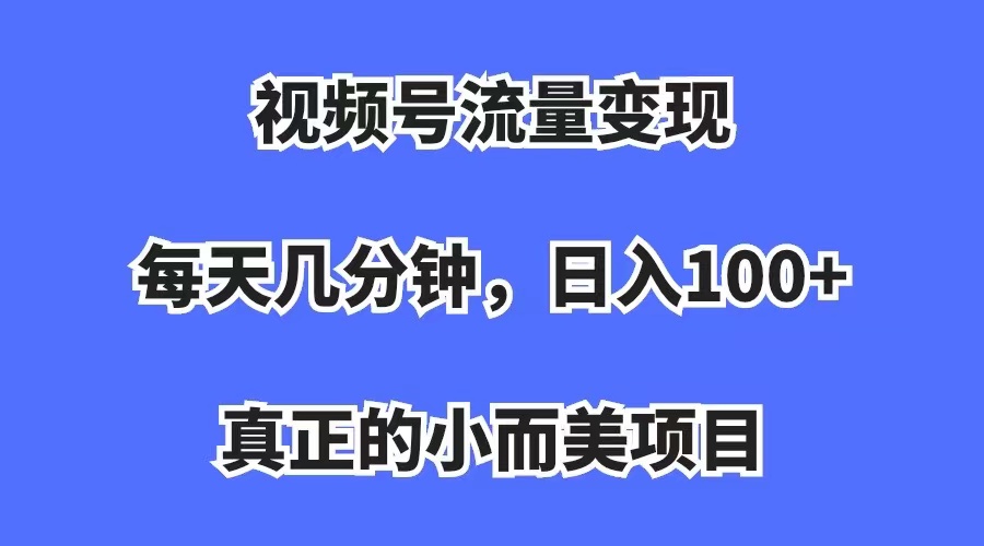 （7212期）视频号流量变现，每天几分钟，收入100+，真正的小而美项目 - 副业心选-副业心选