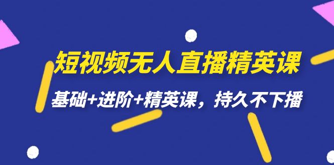 （7203期）短视频无人直播-精英课，基础+进阶+精英课，持久不下播 - 副业心选-副业心选