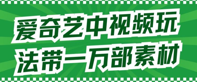 （7228期）爱奇艺中视频玩法，不用担心版权问题（详情教程+一万部素材）-副业心选