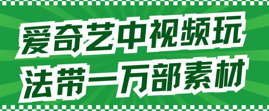 （7228期）爱奇艺中视频玩法，不用担心版权问题（详情教程+一万部素材） - 副业心选-副业心选
