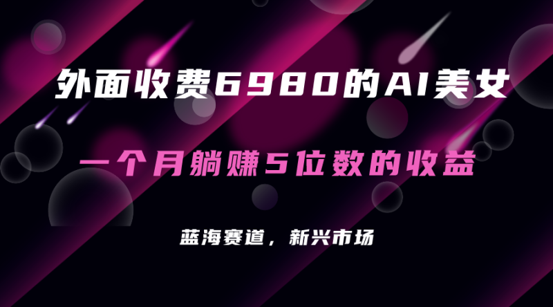 （7213期）外面收费6980的AI美女项目！每月躺赚5位数收益（教程+素材+工具）-副业心选