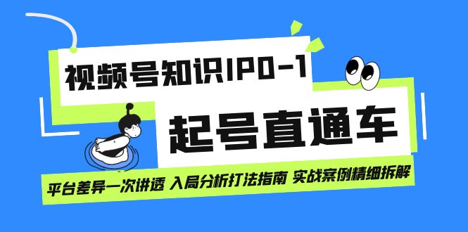 （7231期）视频号知识IP0-1起号直通车 平台差异一次讲透 入局分析打法指南 实战案例.. - 副业心选-副业心选