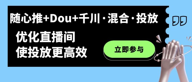 （7258期）随心推+Dou+千川·混合·投放新玩法，优化直播间使投放更高效-副业心选