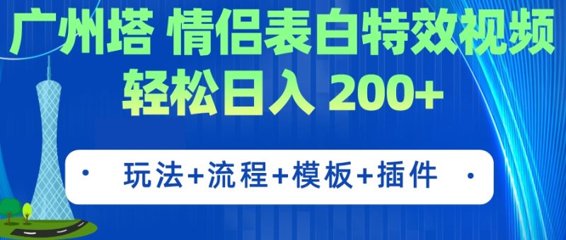 （7265期）广州塔情侣表白特效视频 简单制作 轻松日入200+（教程+工具+模板）-副业心选