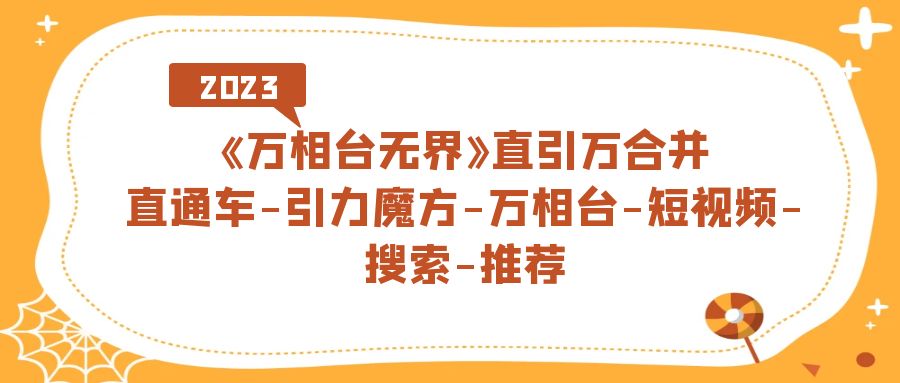 （7251期）《万相台-无界》直引万合并，直通车-引力魔方-万相台-短视频-搜索-推荐 - 副业心选-副业心选
