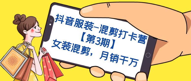 （7254期）抖音服装-混剪打卡营【第3期】，女装混剪，月销千万 - 副业心选-副业心选