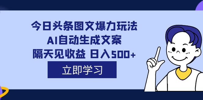 （7300期）外面收费1980的今日头条图文爆力玩法,AI自动生成文案，隔天见收益 日入500+ - 副业心选-副业心选