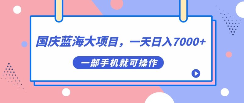 （7278期）国庆蓝海大项目，一天日入7000+，一部手机就可操作-副业心选