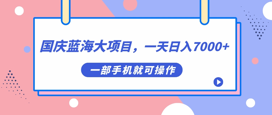 （7278期）国庆蓝海大项目，一天日入7000+，一部手机就可操作 - 副业心选-副业心选