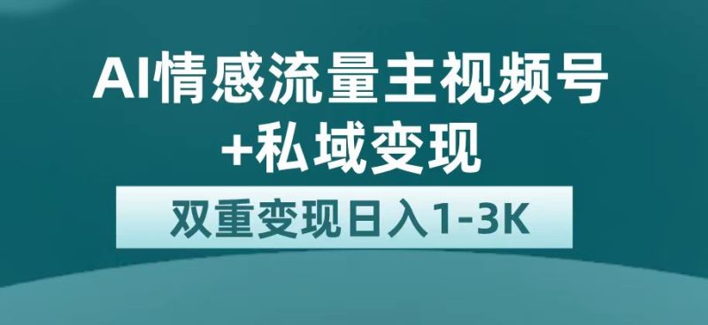 （7298期）最新AI情感流量主掘金+私域变现，日入1K，平台巨大流量扶持-副业心选