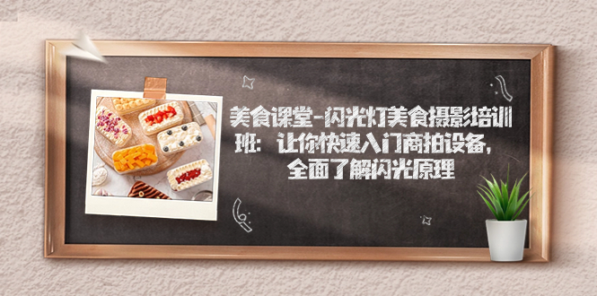 （7330期）美食课堂-闪光灯美食摄影培训班：让你快速入门商拍设备，全面了解闪光原理 - 副业心选-副业心选