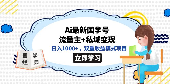 （7299期）全网首发Ai最新国学号流量主+私域变现，日入1000+，双重收益模式项目-副业心选