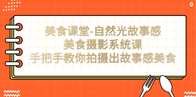 （7331期）美食课堂-自然光故事感美食摄影系统课：手把手教你拍摄出故事感美食！ - 副业心选-副业心选