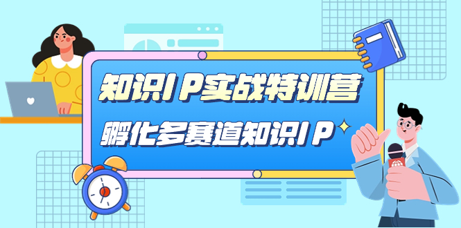 （7317期）知识IP实战特训营，​孵化-多赛道知识IP（33节课） - 副业心选-副业心选