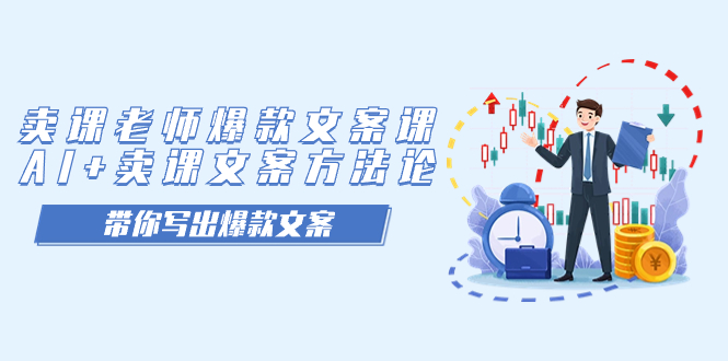 （7321期）卖课老师爆款文案课，AI+卖课文案方法论，带你写出爆款文案 - 副业心选-副业心选