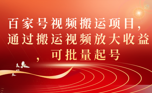 （7336期）百家号视频搬运项目，通过搬运视频放大收益，可批量起号 - 副业心选-副业心选