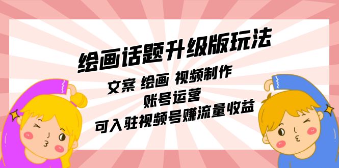 （7357期）绘画话题升级版玩法：文案 绘画 视频制作 账号运营 可入驻视频号赚流量收益 - 副业心选-副业心选
