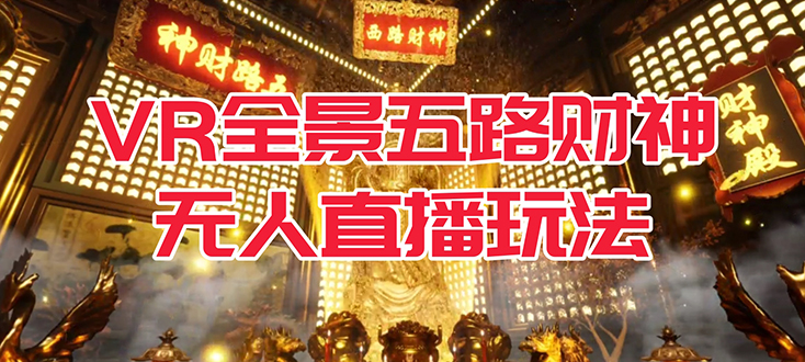 （7359期）VR全景模式五路财神无人直播玩法，抖音目前最火玩法独家制作【吸金又吸睛】 - 副业心选-副业心选