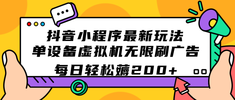 （7371期）抖音小程序最新玩法  单设备虚拟机无限刷广告 每日轻松薅200+-副业心选