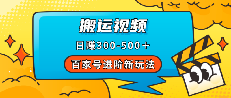 （7382期）百家号进阶新玩法，靠搬运视频，轻松日赚500＋，附详细操作流程-副业心选
