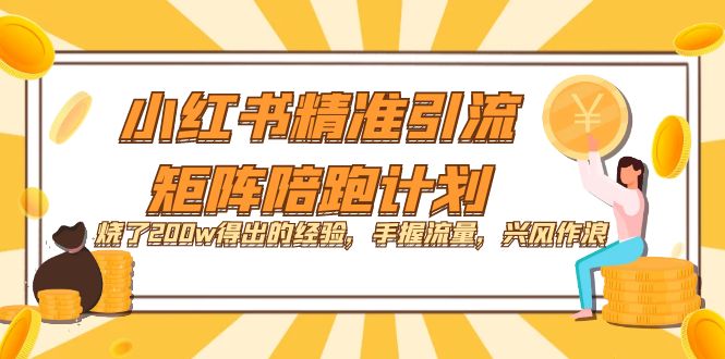 （7381期）小红书精准引流·矩阵陪跑计划：烧了200w得出的经验，手握流量，兴风作浪！ - 副业心选-副业心选