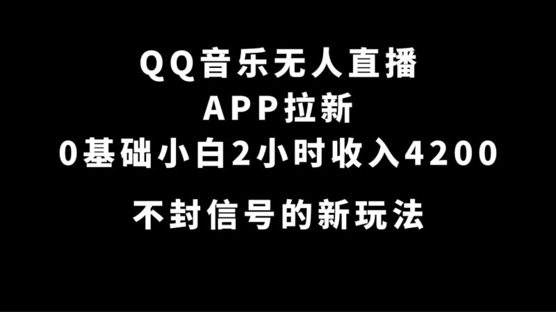 （7378期）QQ音乐无人直播APP拉新，0基础小白2小时收入4200 不封号新玩法(附500G素材)-副业心选