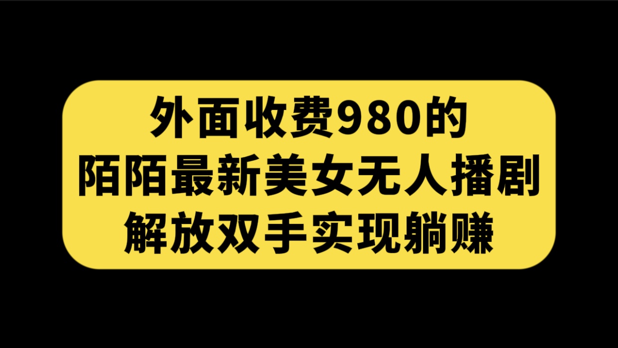 （7398期）外面收费980陌陌最新美女无人播剧玩法 解放双手实现躺赚（附100G影视资源） - 副业心选-副业心选