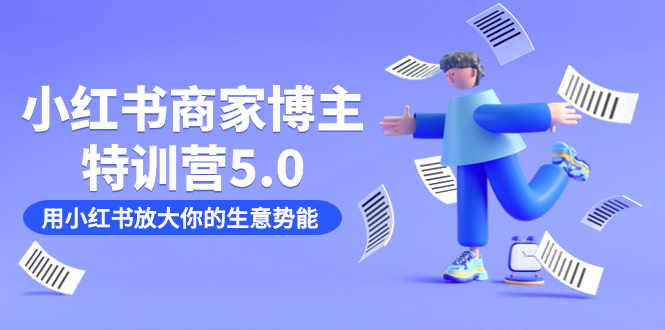 （7401期）小红书商家-博主特训营5.0，用小红书放大你的生意势能（19节课+资料）-副业心选