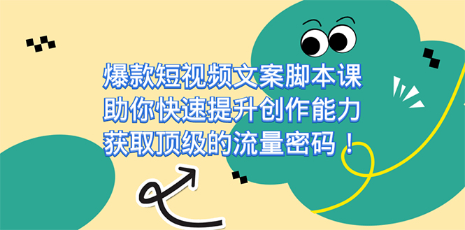 （7375期）爆款短视频文案脚本课，助你快速提升创作能力，获取顶级的流量密码！ - 副业心选-副业心选