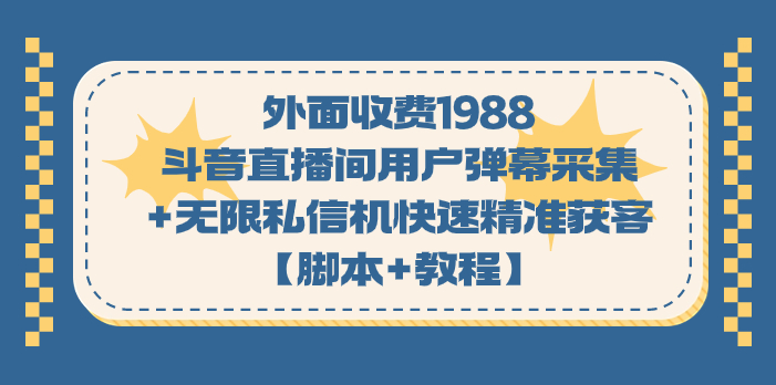 （7402期）外面收费1988斗音直播间用户弹幕采集+无限私信机快速精准获客【脚本+教程】 - 副业心选-副业心选