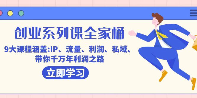 （7407期）创业系列课-全家桶，9大课程涵盖:IP 流量 利润 私域 带你千万年利润之路-副业心选