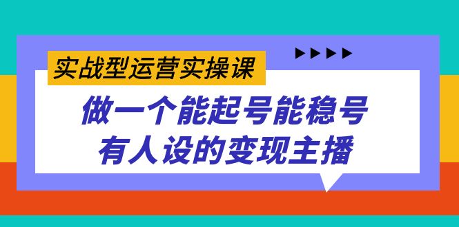 （7425期）实战型运营实操课，做一个能起号能稳号有人设的变现主播 - 副业心选-副业心选