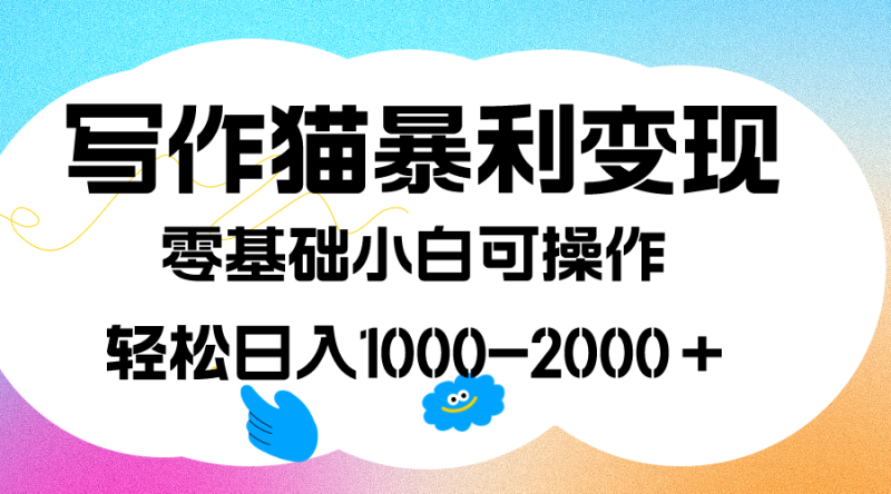 （7423期）写作猫暴利变现，日入1000-2000＋，0基础小白可做，附保姆级教程-副业心选