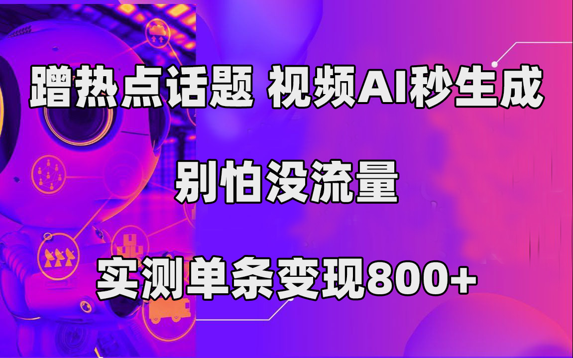 （7440期）蹭热点话题，视频AI秒生成，别怕没流量，实测单条变现800+ - 副业心选-副业心选