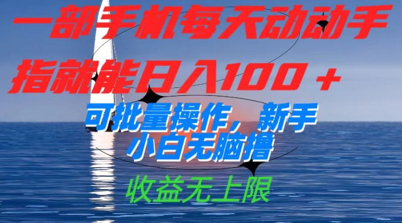 （7438期）一部手机每天动动手指就能日入100+可批量操作，新手小白无脑撸，收益无上限-副业心选